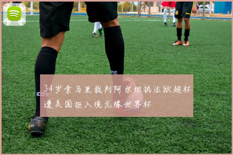 34岁索马里裁判阿尔坦执法欧超杯遭美国拒入境无缘世界杯