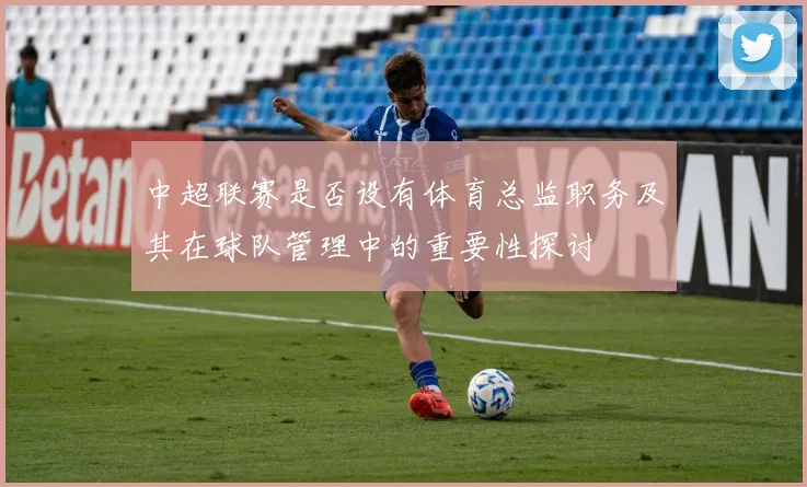 中超联赛是否设有体育总监职务及其在球队管理中的重要性探讨