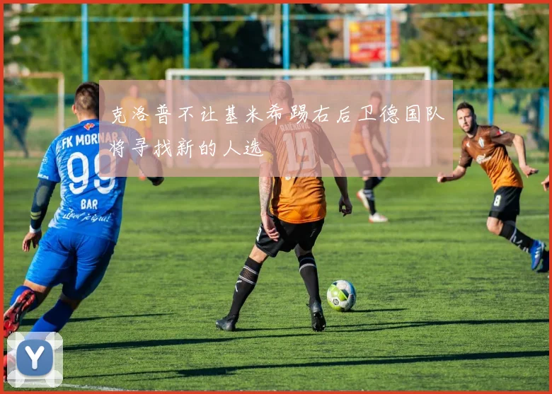 克洛普不让基米希踢右后卫德国队将寻找新的人选
