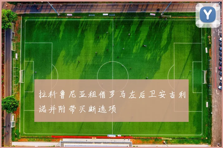 拉科鲁尼亚租借罗马左后卫安吉利诺并附带买断选项