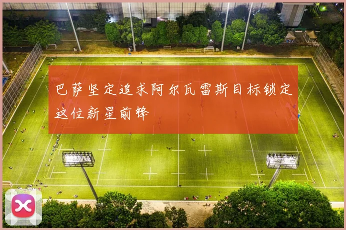 巴萨坚定追求阿尔瓦雷斯目标锁定这位新星前锋