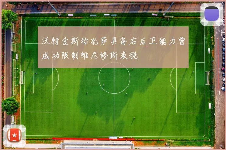 沃特金斯称孔萨具备右后卫能力曾成功限制维尼修斯表现