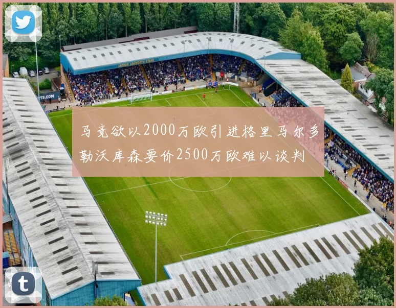 马竞欲以2000万欧引进格里马尔多勒沃库森要价2500万欧难以谈判