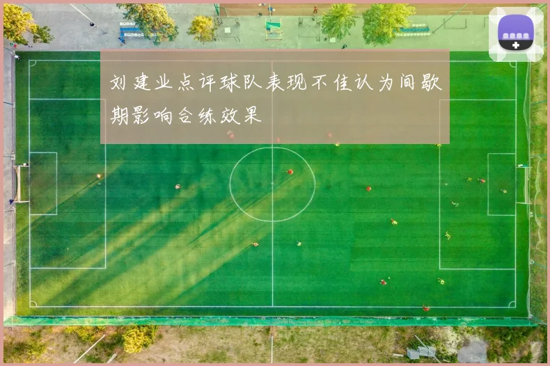 刘建业点评球队表现不佳认为间歇期影响合练效果