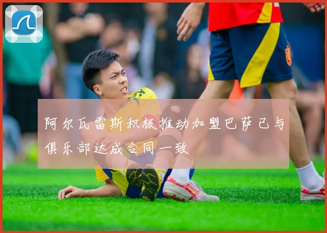 阿尔瓦雷斯积极推动加盟巴萨已与俱乐部达成合同一致