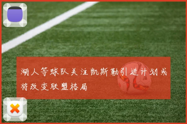 湖人等球队关注凯斯勒引进计划或将改变联盟格局