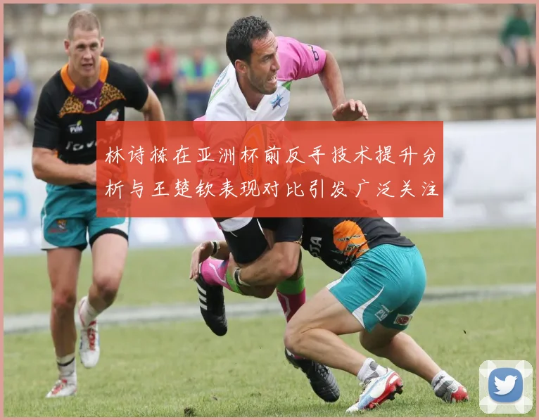林诗栋在亚洲杯前反手技术提升分析与王楚钦表现对比引发广泛关注