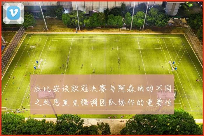 法比安谈欧冠决赛与阿森纳的不同之处恩里克强调团队协作的重要性