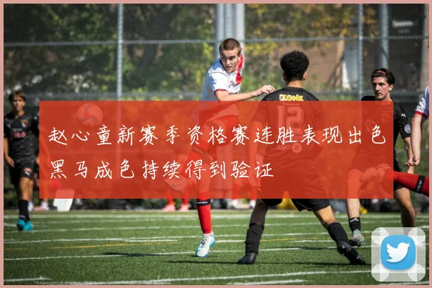 赵心童新赛季资格赛连胜表现出色黑马成色持续得到验证