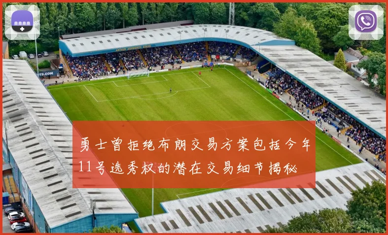 勇士曾拒绝布朗交易方案包括今年11号选秀权的潜在交易细节揭秘